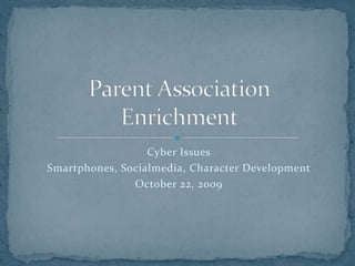 Cyber Issues Smartphones, Social media, Character Development October 22, 2009 Parent Association Enrichment 