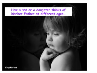 How a son or a daughter thinks of his/her Father at different ages… Fropki.com 