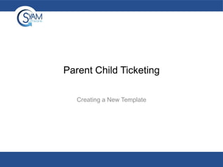 Parent Child Ticketing
Creating a New Template

 