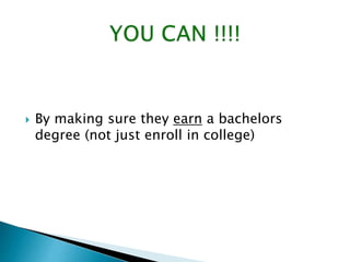  By making sure they earn a bachelors 
degree (not just enroll in college) 
 