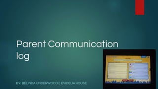 Parent Communication
log
BY: BELINDA UNDERWOOD & EVIDELIA HOUSE
 