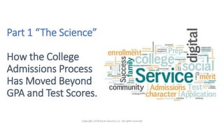 Part 1 “The Science”
How the College
Admissions Process
Has Moved Beyond
GPA and Test Scores.
 