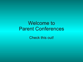Welcome to Parent Conferences Check this out! 