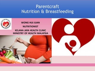 Parentcraft
Nutrition & Breastfeeding
WONG HUI JUAN
NUTRITIONIST
KELANA JAYA HEALTH CLINIC
MINISTRY OF HEALTH MALAYSIA
 