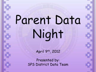 Parent Data
   Night
      April 9th, 2012

      Presented by:
  SPS District Data Team
 