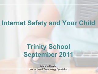 Internet Safety and Your Child Trinity School September 2011 Marsha Harris  Instructional Technology Specialist 