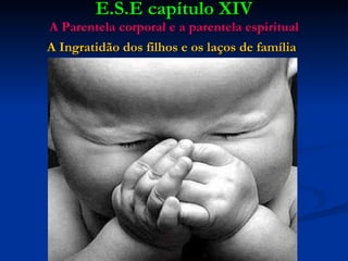 E.S.E capítulo XIV A Parentela corporal e a parentela espiritual A Ingratidão dos filhos e os laços de família   
