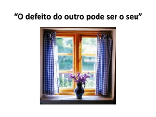 “O defeito do outro pode ser o seu”
 