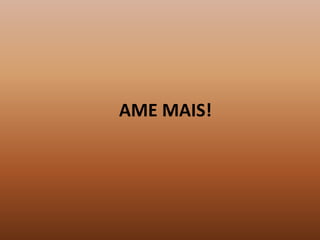 AME MAIS!
 