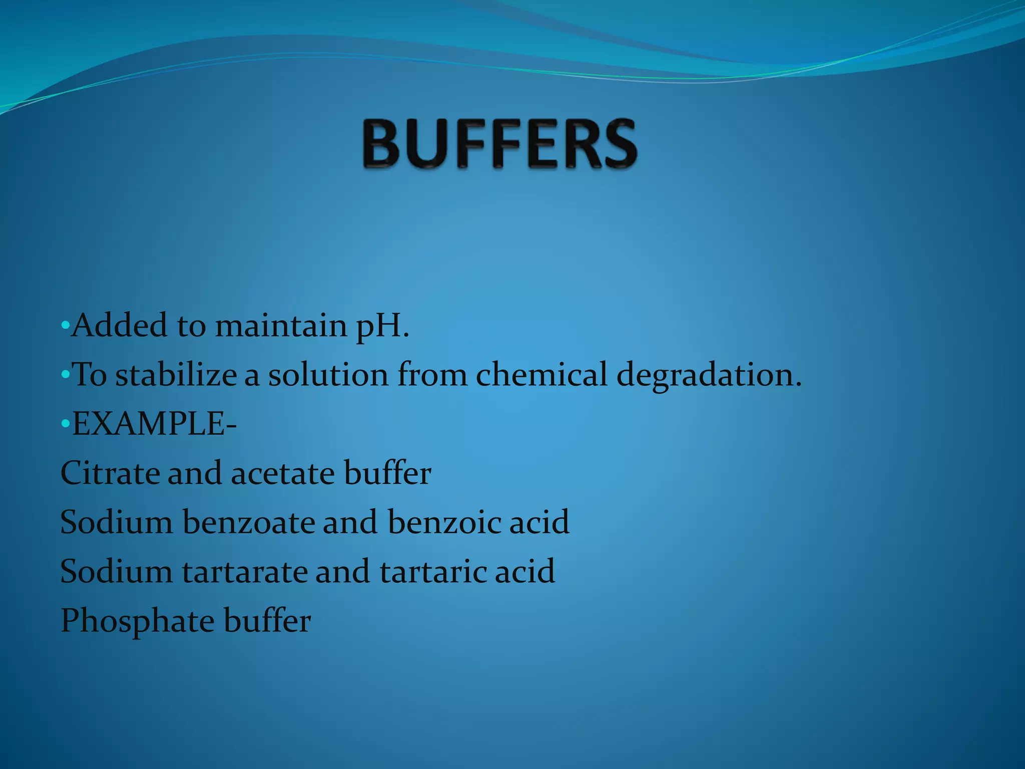 •Added to maintain pH.
•To stabilize a solution from chemical degradation.
•EXAMPLE-
Citrate and acetate buffer
Sodium benzoate and benzoic acid
Sodium tartarate and tartaric acid
Phosphate buffer
 