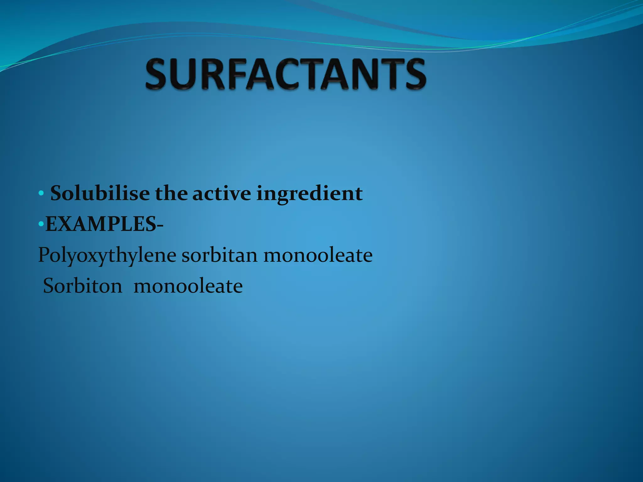 • Solubilise the active ingredient
•EXAMPLES-
Polyoxythylene sorbitan monooleate
Sorbiton monooleate
 