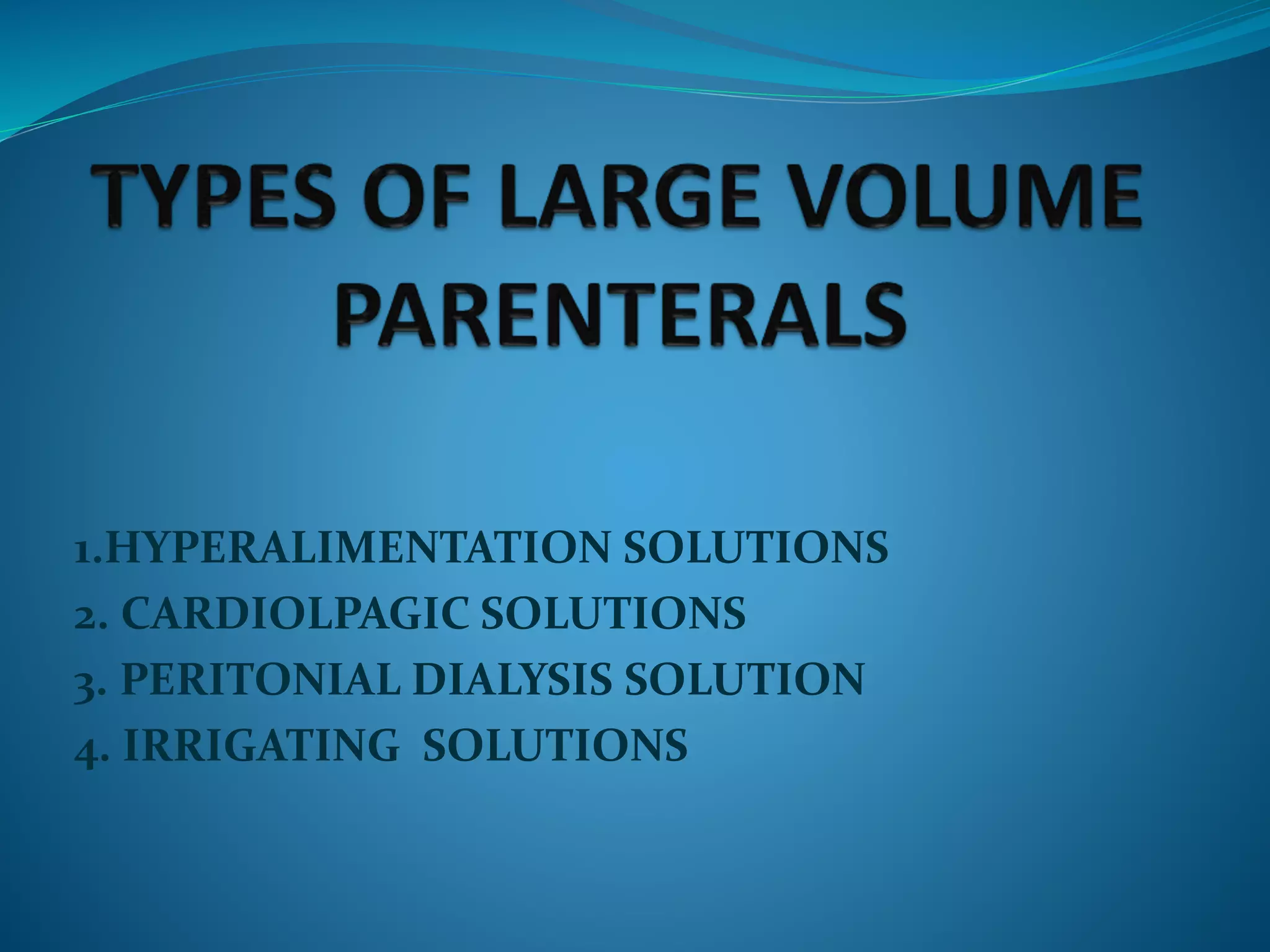 1.HYPERALIMENTATION SOLUTIONS
2. CARDIOLPAGIC SOLUTIONS
3. PERITONIAL DIALYSIS SOLUTION
4. IRRIGATING SOLUTIONS
 