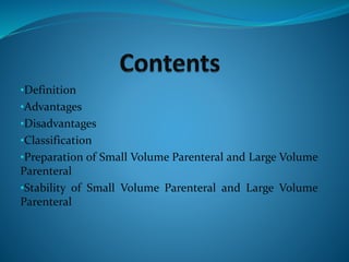 •Definition
•Advantages
•Disadvantages
•Classification
•Preparation of Small Volume Parenteral and Large Volume
Parenteral
•Stability of Small Volume Parenteral and Large Volume
Parenteral
 