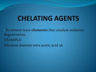 •To remove trace elements that catalyse oxidative
degeneration.
EXAMPLE-
Ethelene diamine tetra acetic acid 26
 