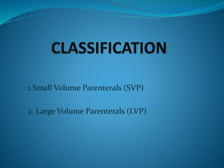 1.Small Volume Parenterals (SVP)
2. Large Volume Parenterals (LVP)
 