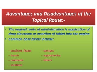 Advantages and Disadvantages of the
Topical Route:-
– emulsion foams – sponges
– inserts – suppositories
– ointments – tablets
– solutions
 