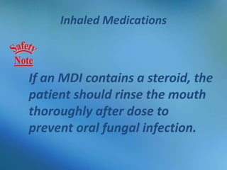 Inhaled Medications
If an MDI contains a steroid, the
patient should rinse the mouth
thoroughly after dose to
prevent oral fungal infection.
 