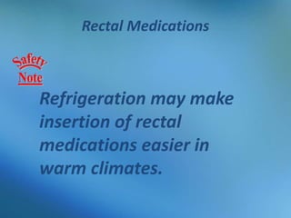 Rectal Medications
Refrigeration may make
insertion of rectal
medications easier in
warm climates.
 