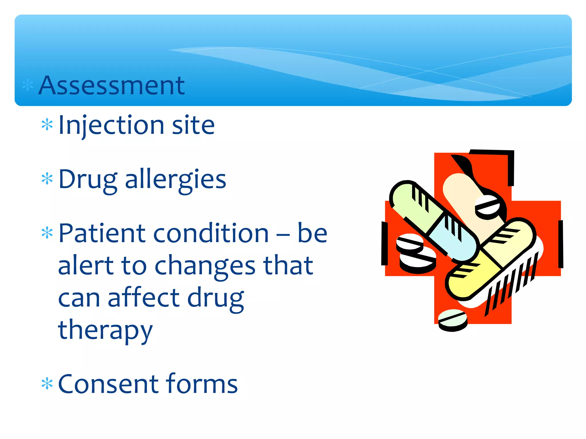 ∗ Assessment
∗Injection site
∗Drug allergies
∗Patient condition – be
alert to changes that
can affect drug
therapy
∗Consent forms

 