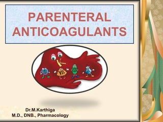 PARENTERAL
ANTICOAGULANTS
Dr.M.Karthiga
M.D., DNB., Pharmacology
 