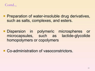 Preparation of water-insoluble drug derivatives, such as salts, complexes, and esters. Dispersion in polymeric microspheres or microcapsules, such as lactide-glycolide homopolymers or copolymers Co-administration of vasoconstrictors. Contd.., 