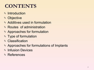 Introduction Objective  Additives used in formulation Routes  of administration Approaches for formulation Type of formulation Classification Approaches for formulations of Implants Infusion Devices References CONTENTS 