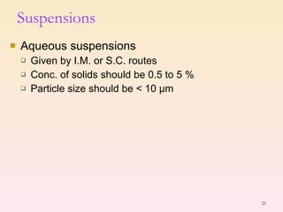 Suspensions Aqueous suspensions Given by I.M. or S.C. routes Conc. of solids should be 0.5 to 5 %  Particle size should be < 10  μ m 