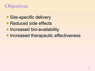 Objectives Site-specific delivery Reduced side effects Increased bio-availability Increased therapeutic effectiveness 