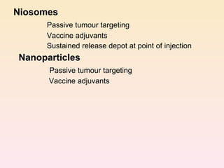 Niosomes   Passive tumour targeting  Vaccine adjuvants  Sustained release depot at point of injection Nanoparticles   Passive tumour targeting  Vaccine adjuvants 