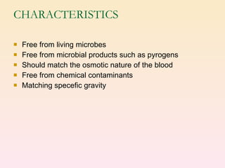 CHARACTERISTICS Free from living microbes Free from microbial products such as pyrogens Should match the osmotic nature of the blood  Free from chemical contaminants Matching specefic gravity 