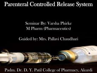 Parenteral Controlled Release System
Seminar By: Varsha Phirke
M Pharm (Pharmaceutics)
Guided by: Mrs. Pallavi Chaudhari
Padm. Dr. D. Y. Patil College of Pharmacy, Akurdi1
 