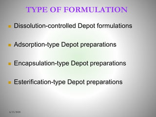 TYPE OF FORMULATION
 Dissolution-controlled Depot formulations
 Adsorption-type Depot preparations
 Encapsulation-type Depot preparations
 Esterification-type Depot preparations
6/15/2020
 
