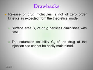 Drawbacks
 Release of drug molecules is not of zero order
kinetics as expected from the theoretical model.
 Surface area Sa of drug particles diminishes with
time.
 The saturation solubility Cs of the drug at the
injection site cannot be easily maintained.
6/15/2020
 