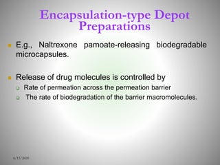 Encapsulation-type Depot
Preparations
 E.g., Naltrexone pamoate-releasing biodegradable
microcapsules.
 Release of drug molecules is controlled by
 Rate of permeation across the permeation barrier
 The rate of biodegradation of the barrier macromolecules.
6/15/2020
 