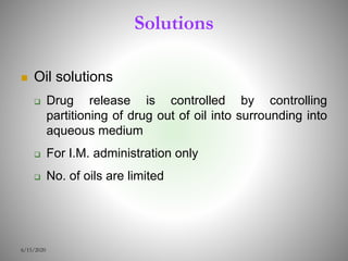 Solutions
 Oil solutions
 Drug release is controlled by controlling
partitioning of drug out of oil into surrounding into
aqueous medium
 For I.M. administration only
 No. of oils are limited
6/15/2020
 