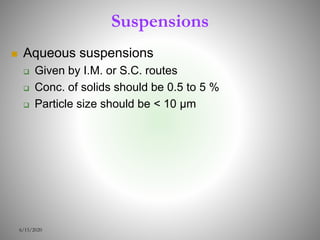 Suspensions
 Aqueous suspensions
 Given by I.M. or S.C. routes
 Conc. of solids should be 0.5 to 5 %
 Particle size should be < 10 μm
6/15/2020
 