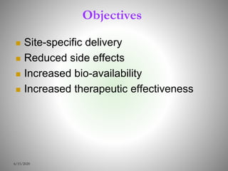 Objectives
 Site-specific delivery
 Reduced side effects
 Increased bio-availability
 Increased therapeutic effectiveness
6/15/2020
 