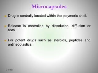 Microcapsules
 Drug is centrally located within the polymeric shell.
 Release is controlled by dissolution, diffusion or
both.
 For potent drugs such as steroids, peptides and
antineoplastics.
6/15/2020
 