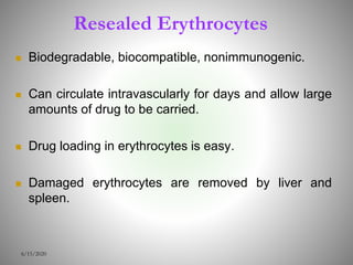 Resealed Erythrocytes
 Biodegradable, biocompatible, nonimmunogenic.
 Can circulate intravascularly for days and allow large
amounts of drug to be carried.
 Drug loading in erythrocytes is easy.
 Damaged erythrocytes are removed by liver and
spleen.
6/15/2020
 