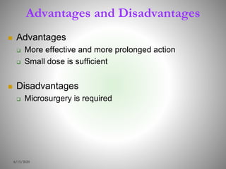 Advantages and Disadvantages
 Advantages
 More effective and more prolonged action
 Small dose is sufficient
 Disadvantages
 Microsurgery is required
6/15/2020
 
