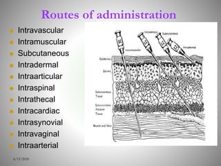 Routes of administration
 Intravascular
 Intramuscular
 Subcutaneous
 Intradermal
 Intraarticular
 Intraspinal
 Intrathecal
 Intracardiac
 Intrasynovial
 Intravaginal
 Intraarterial
6/15/2020
 