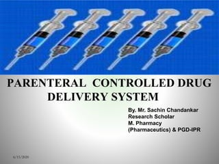 PARENTERAL CONTROLLED DRUG
DELIVERY SYSTEM
6/15/2020
By. Mr. Sachin Chandankar
Research Scholar
M. Pharmacy
(Pharmaceutics) & PGD-IPR
 