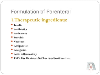 Formulation of Parenteral
1.Therapeutic ingredients:
 Insulin
 Antibiotics
 Anticancer
 Steroids
 Vaccines
 Antipyretic
 Analgesics
 Anti- inflammatory
 LVP’s like Dextrose, NaCl or combination etc….
 