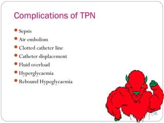 Complications of TPN
Sepsis
Air embolism
Clotted catheter line
Catheter displacement
Fluid overload
Hyperglycaemia
Rebound Hypoglycaemia
 