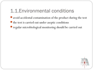1.1.Environmental conditions
avoid accidental contamination of the product during the test
the test is carried out under aseptic conditions
regular microbiological monitoring should be carried out
 