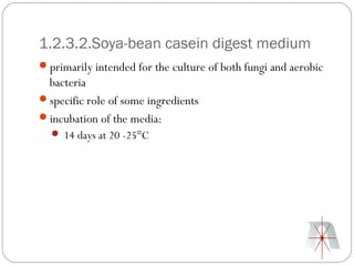 1.2.3.2.Soya-bean casein digest medium
primarily intended for the culture of both fungi and aerobic
 bacteria
specific role of some ingredients
incubation of the media:
   14 days at 20 -25°C
 