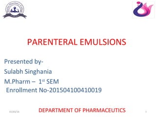 01/03/16 1
Presented by-
Sulabh Singhania
M.Pharm – 1st
SEM
PARENTERAL EMULSIONS
Enrollment No-201504100410019
DEPARTMENT OF PHARMACEUTICS
 