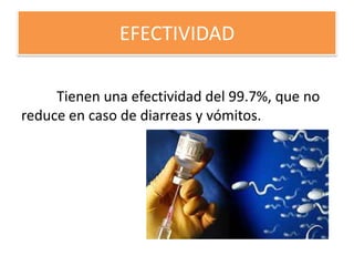 EFECTIVIDAD
Tienen una efectividad del 99.7%, que no
reduce en caso de diarreas y vómitos.
 