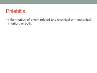 Phlebitis
• inflammation of a vein related to a chemical or mechanical
irritation, or both.
 