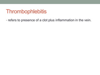 Thrombophlebitis
• refers to presence of a clot plus inflammation in the vein.
 